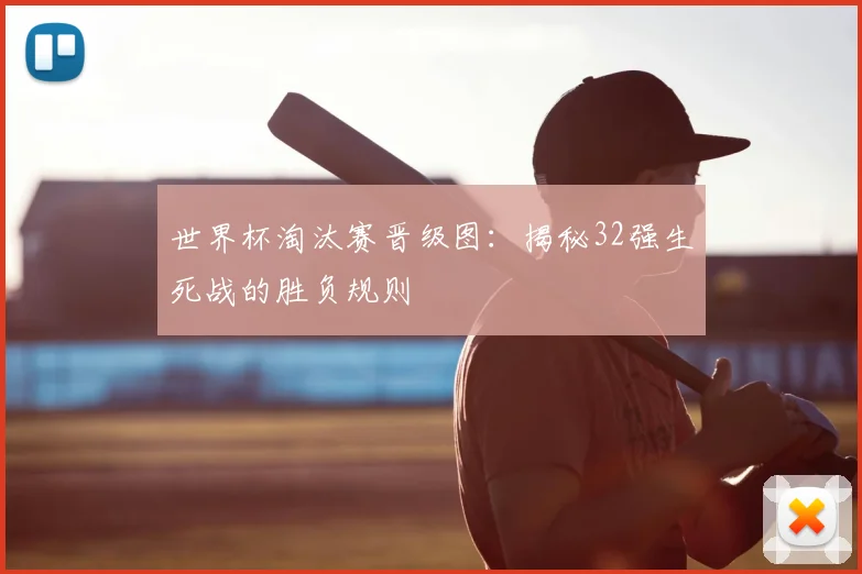 世界杯淘汰赛晋级图:揭秘32强生死战的胜负规则